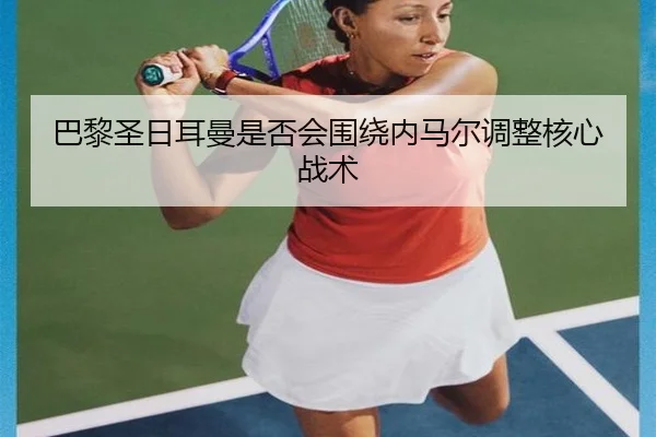 巴黎圣日耳曼是否会围绕内马尔调整核心战术