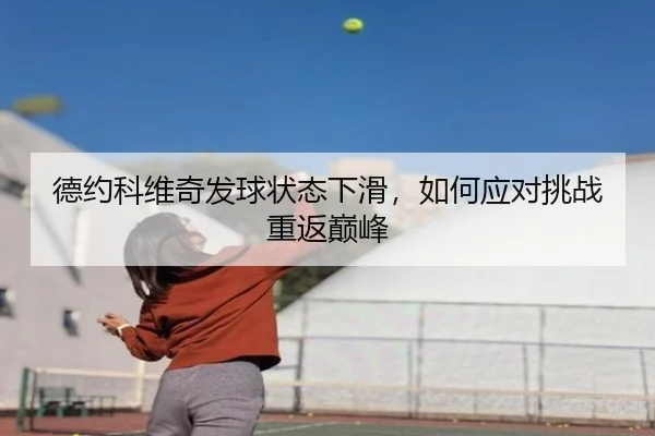 德约科维奇发球状态下滑，如何应对挑战重返巅峰