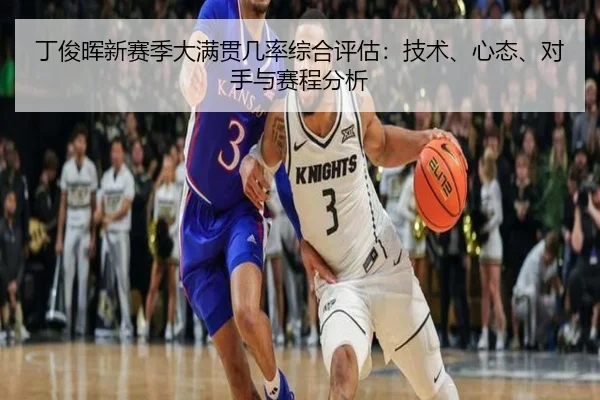 丁俊晖新赛季大满贯几率综合评估：技术、心态、对手与赛程分析