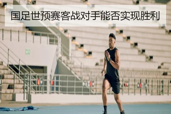 国足世预赛客战对手能否实现胜利
