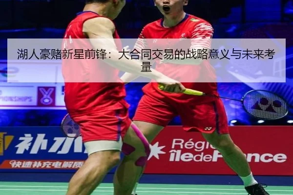 湖人豪赌新星前锋：大合同交易的战略意义与未来考量