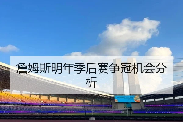 詹姆斯明年季后赛争冠机会分析