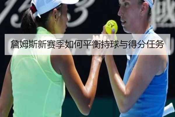 詹姆斯新赛季如何平衡持球与得分任务