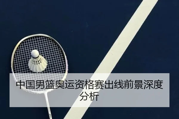 中国男篮奥运资格赛出线前景深度分析